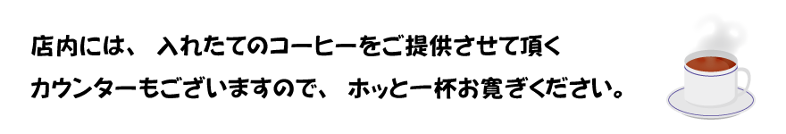 店内には、入れたてのコーヒーをご提供させて頂く カウンターもございますので、ホッと一杯お寛ぎください。 
